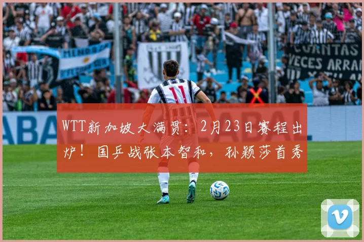 WTT新加坡大满贯：2月23日赛程出炉！国乒战张本智和，孙颖莎首秀