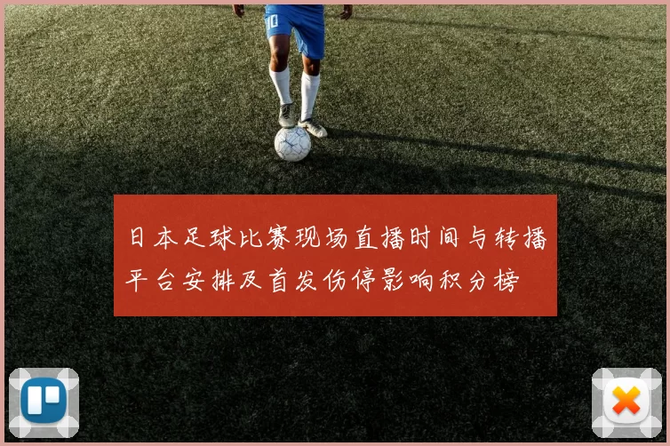 日本足球比赛现场直播时间与转播平台安排及首发伤停影响积分榜