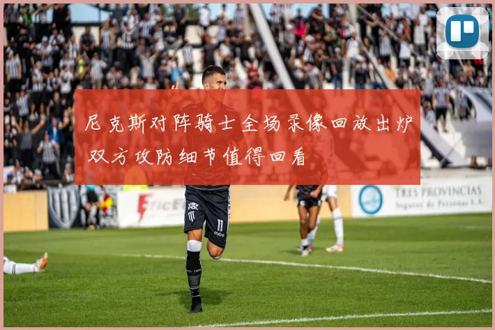 尼克斯对阵骑士全场录像回放出炉 双方攻防细节值得回看