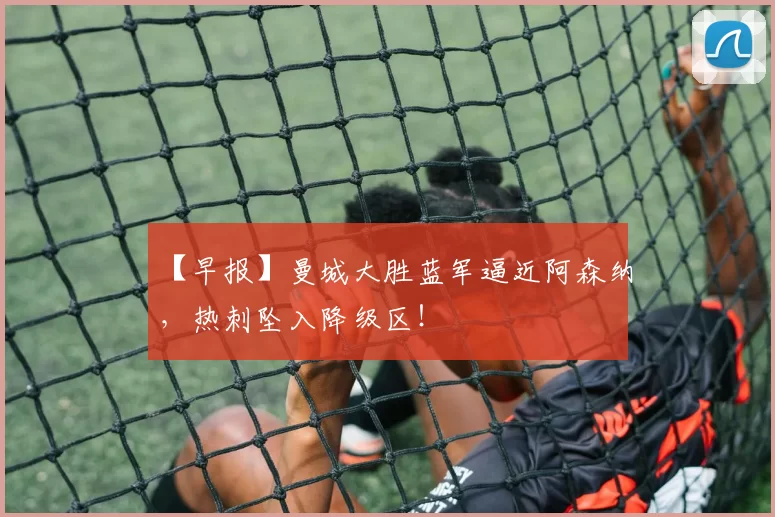 【早报】曼城大胜蓝军逼近阿森纳，热刺坠入降级区！