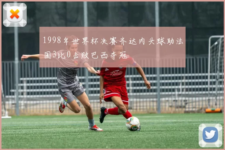 1998年世界杯决赛齐达内头球助法国3比0击败巴西夺冠