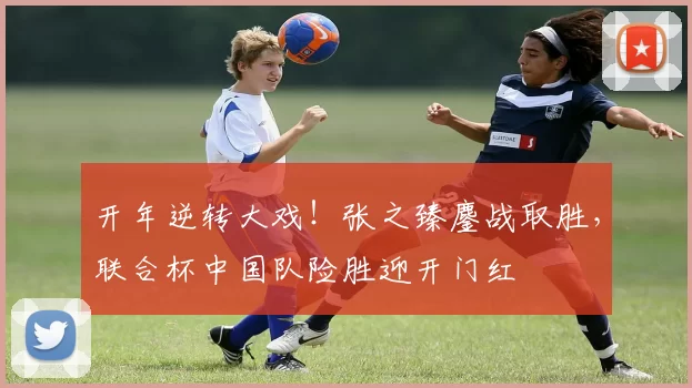 开年逆转大戏！张之臻鏖战取胜，联合杯中国队险胜迎开门红