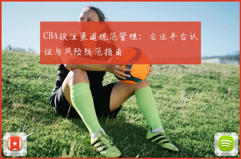 CBA投注渠道规范管理：合法平台认证与风险防范指南