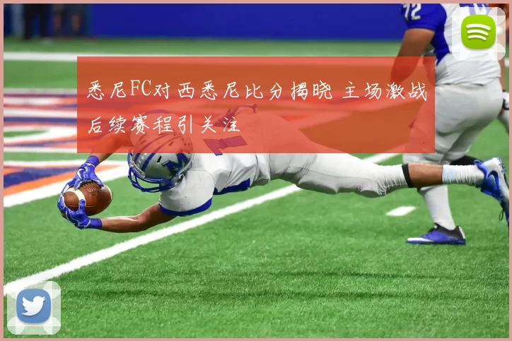 悉尼FC对西悉尼比分揭晓 主场激战后续赛程引关注