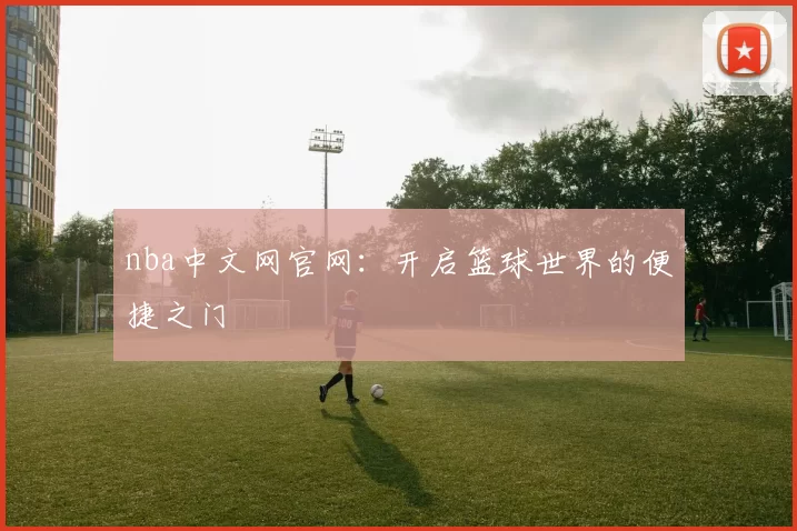 nba中文网官网：开启篮球世界的便捷之门