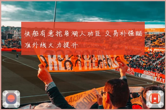 快船有意挖角湖人功臣 交易补强瞄准外线火力提升