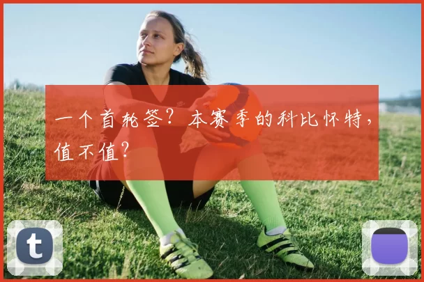 一个首轮签？本赛季的科比怀特，值不值？