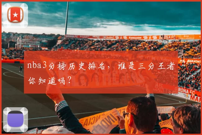 nba3分榜历史排名，谁是三分王者你知道吗？