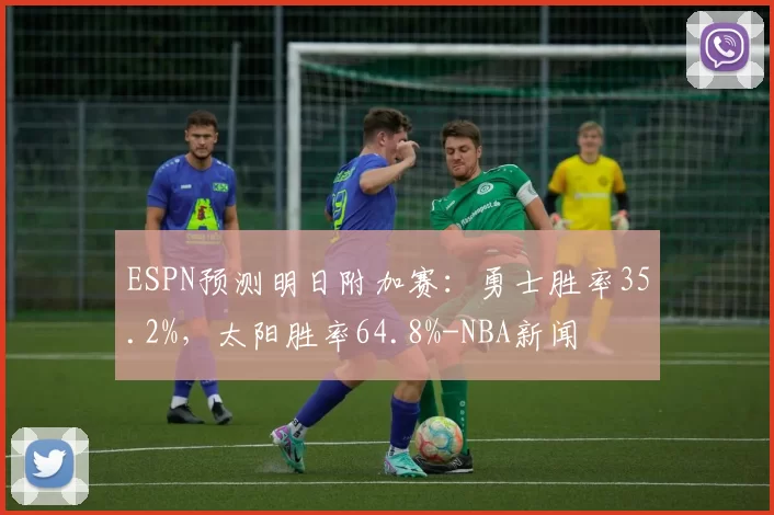 ESPN预测明日附加赛：勇士胜率35.2%，太阳胜率64.8%-NBA新闻