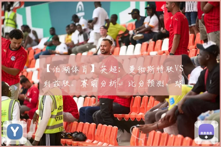 【泊湖体育】英超：曼彻斯特联VS利兹联。赛前分析，比分预测，球迷探讨_影响_状态_客场