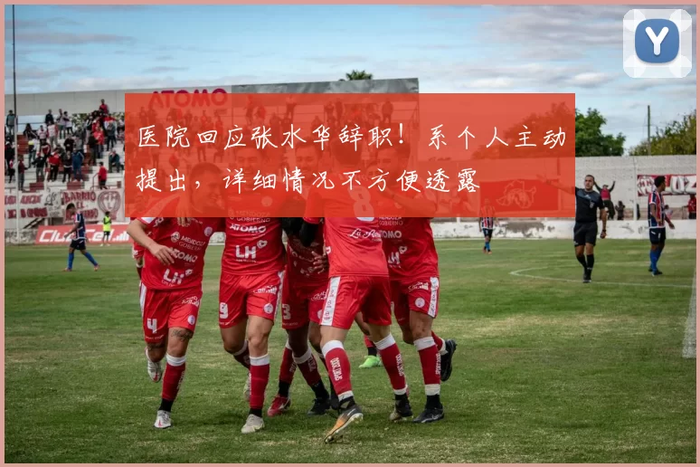 医院回应张水华辞职！系个人主动提出，详细情况不方便透露