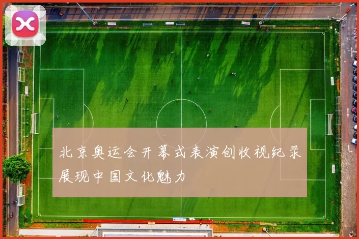 北京奥运会开幕式表演创收视纪录展现中国文化魅力
