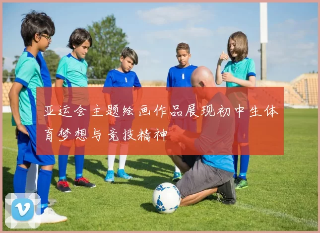 亚运会主题绘画作品展现初中生体育梦想与竞技精神