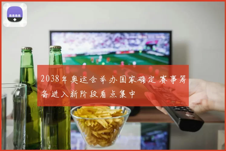 2038年奥运会举办国家确定 赛事筹备进入新阶段看点集中