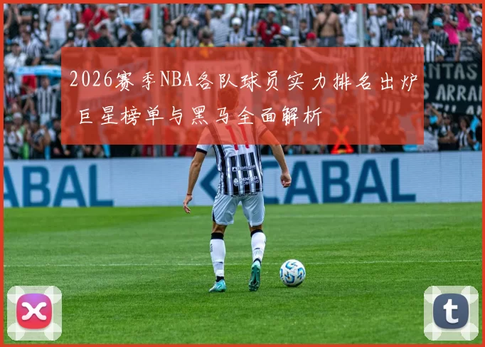 2026赛季NBA各队球员实力排名出炉 巨星榜单与黑马全面解析