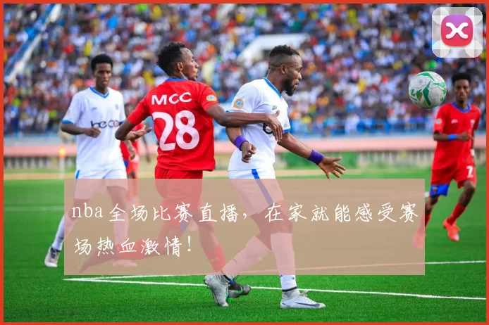 nba全场比赛直播，在家就能感受赛场热血激情！