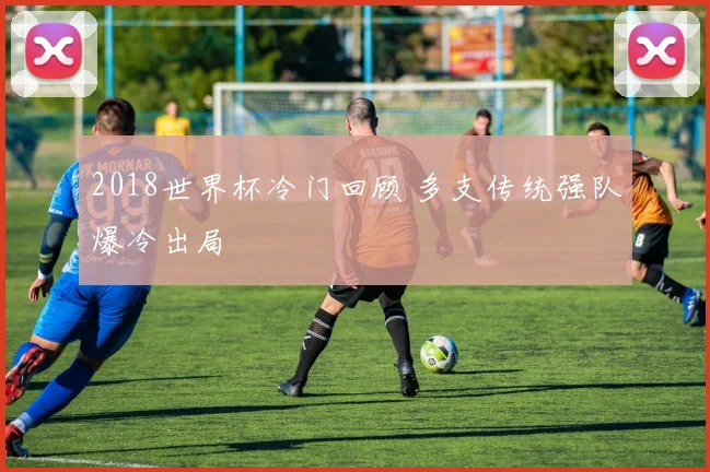 2018世界杯冷门回顾 多支传统强队爆冷出局