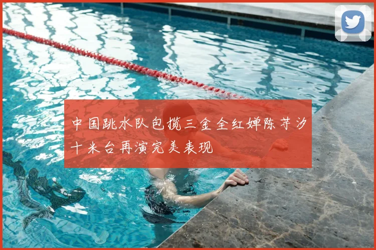 中国跳水队包揽三金全红婵陈芋汐十米台再演完美表现