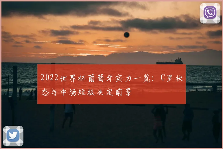 2022世界杯葡萄牙实力一览：C罗状态与中场短板决定前景