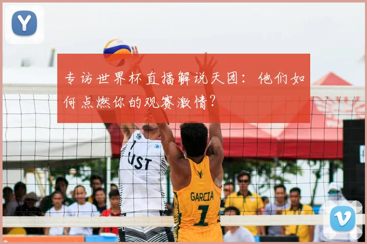 专访世界杯直播解说天团:他们如何点燃你的观赛激情?