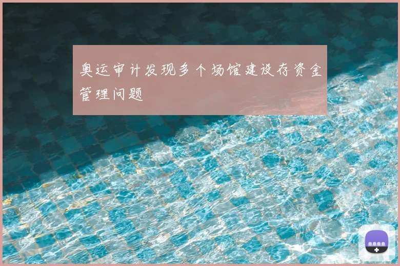 奥运审计发现多个场馆建设存资金管理问题