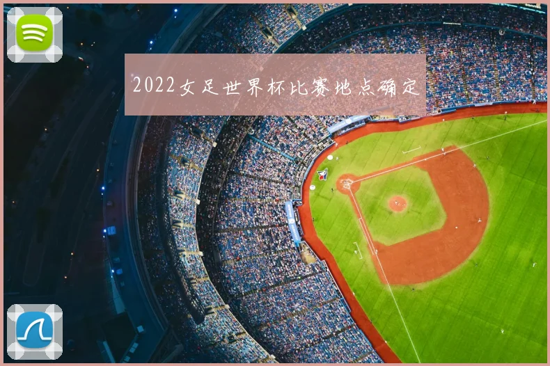 2022女足世界杯比赛地点确定