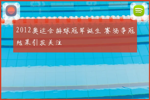 2012奥运会排球冠军诞生 赛场争冠结果引发关注