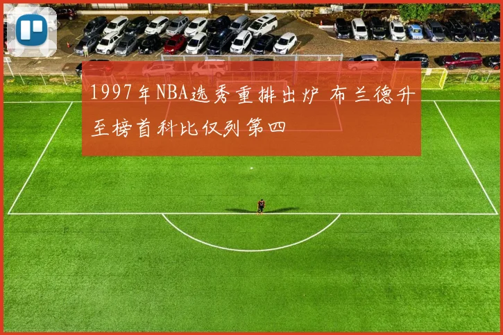 1997年NBA选秀重排出炉 布兰德升至榜首科比仅列第四