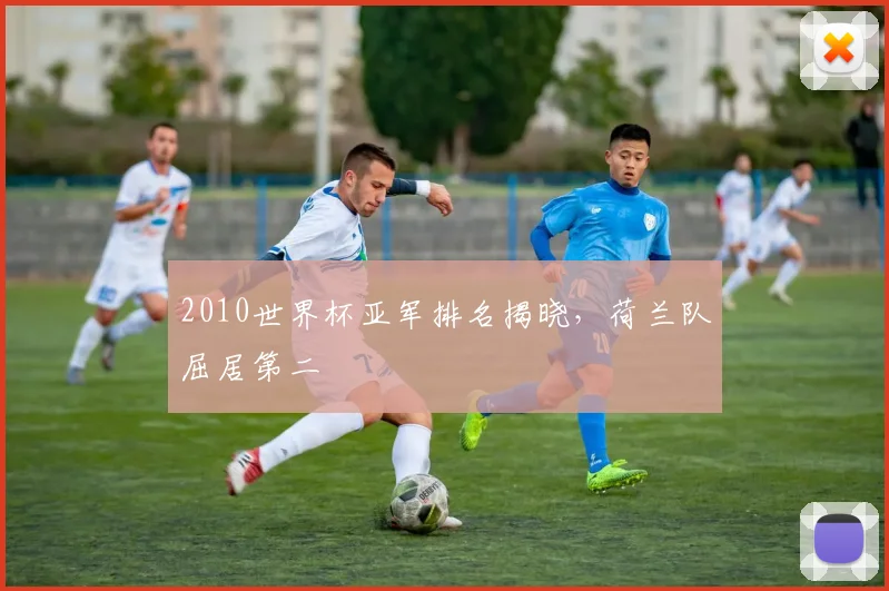 2010世界杯亚军排名揭晓，荷兰队屈居第二