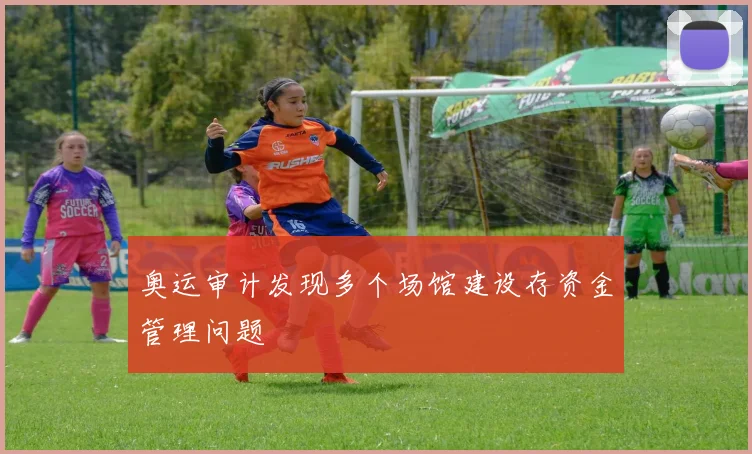 奥运审计发现多个场馆建设存资金管理问题