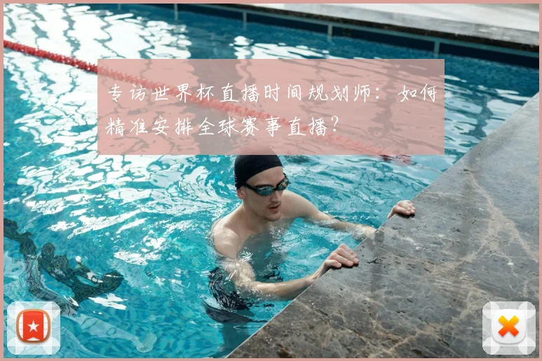 专访世界杯直播时间规划师:如何精准安排全球赛事直播?